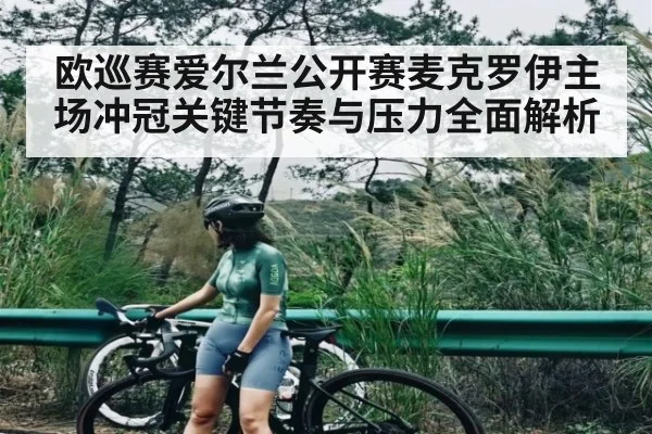 欧巡赛爱尔兰公开赛麦克罗伊主场冲冠关键节奏与压力全面解析