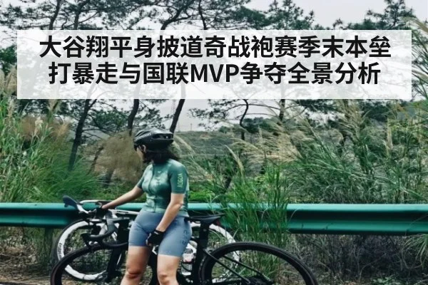 大谷翔平身披道奇战袍赛季末本垒打暴走与国联MVP争夺全景分析