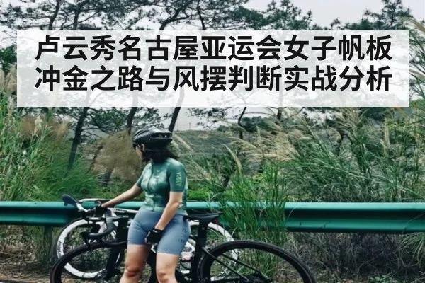 卢云秀名古屋亚运会女子帆板冲金之路与风摆判断实战分析