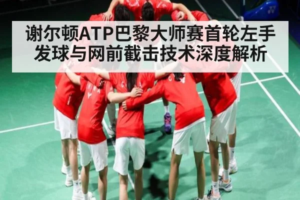 谢尔顿ATP巴黎大师赛首轮左手发球与网前截击技术深度解析