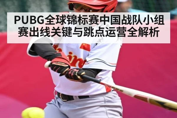 PUBG全球锦标赛中国战队小组赛出线关键与跳点运营全解析