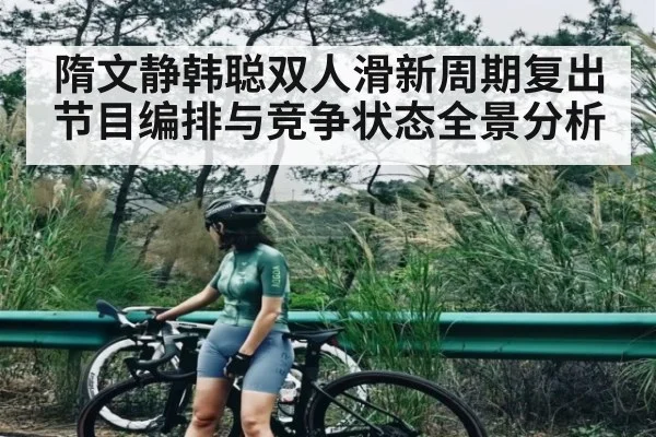隋文静韩聪双人滑新周期复出节目编排与竞争状态全景分析